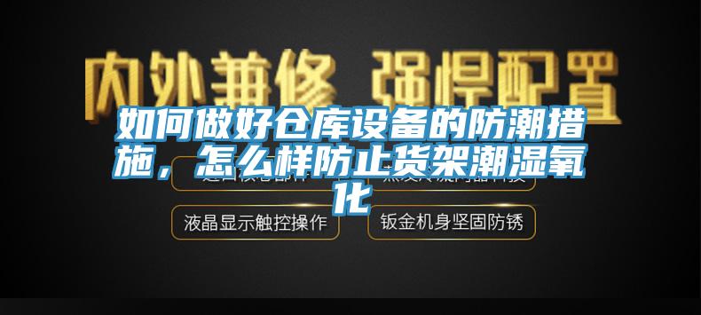 如何做好仓库设备的防潮措施，怎么样防止货架潮湿氧化