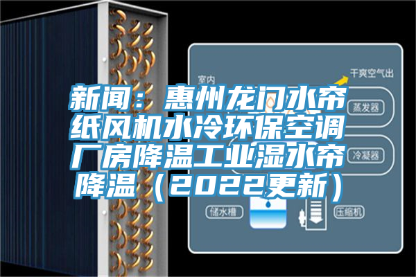 新闻：惠州龙门水帘纸风机水冷环保空调厂房降温工业湿水帘降温（2022更新）