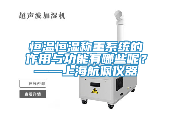 恒温恒湿称重系统的作用与功能有哪些呢？——上海航佩仪器