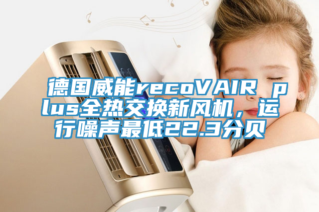 德国威能recoVAIR plus全热交换新风机，运行噪声最低22.3分贝