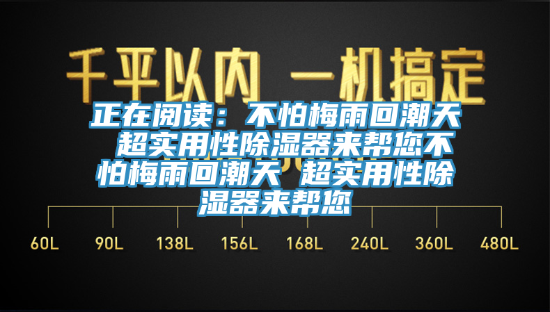 正在阅读：不怕梅雨回潮天 超实用性除湿器来帮您不怕梅雨回潮天 超实用性除湿器来帮您