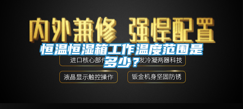 恒温恒湿箱工作温度范围是多少？