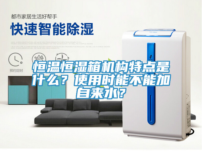 恒温恒湿箱机构特点是什么？使用时能不能加自来水？