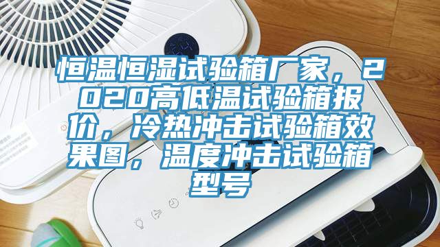 恒温恒湿试验箱厂家，2020高低温试验箱报价，冷热冲击试验箱效果图，温度冲击试验箱型号