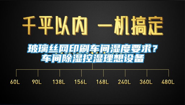 玻璃丝网印刷车间湿度要求？车间除湿控湿理想设备