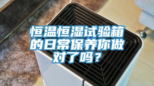 恒温恒湿试验箱的日常保养你做对了吗？