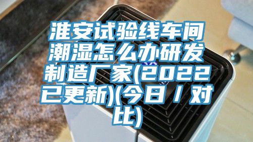 淮安试验线车间潮湿怎么办研发制造厂家(2022已更新)(今日／对比)