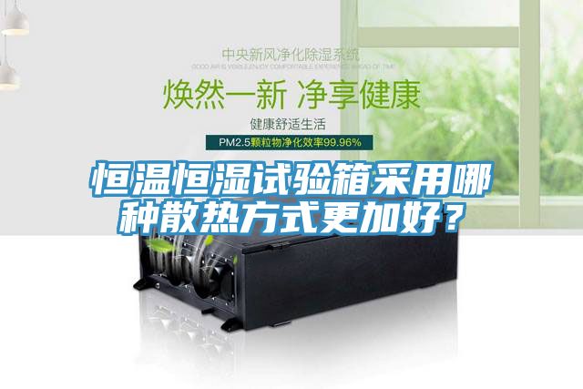 恒温恒湿试验箱采用哪种散热方式更加好？