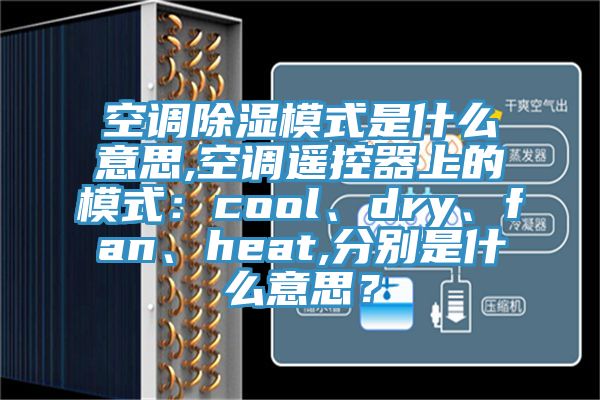 空调除湿模式是什么意思,空调遥控器上的模式：cool、dry、fan、heat,分别是什么意思？