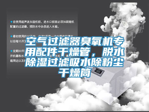 空气过滤器臭氧机专用配件干燥管，脱水除湿过滤吸水除粉尘干燥筒