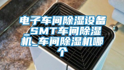 电子车间除湿设备_SMT车间辣椒视频APP下载并安装_车间辣椒视频APP下载并安装哪个