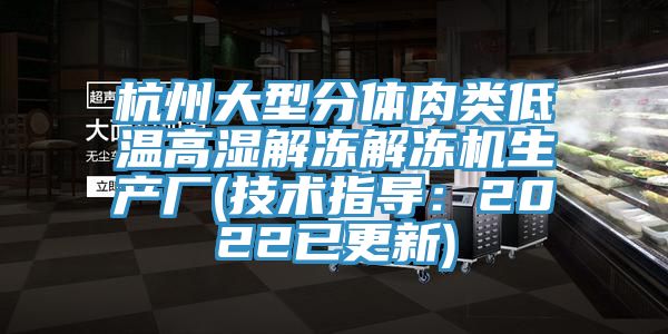 杭州大型分体肉类低温高湿解冻解冻机生产厂(技术指导：2022已更新)