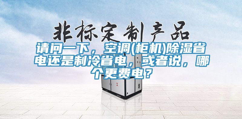 请问一下，空调(柜机)除湿省电还是制冷省电，或者说，哪个更费电？