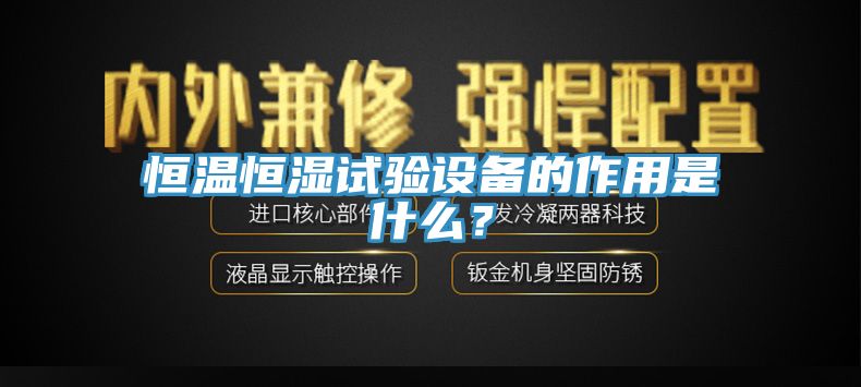 恒温恒湿试验设备的作用是什么？