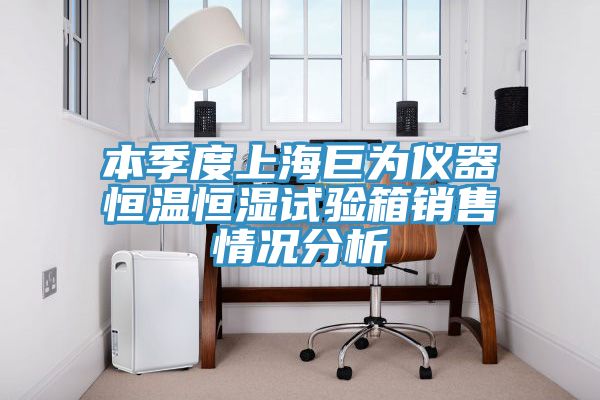 本季度上海巨为仪器恒温恒湿试验箱销售情况分析