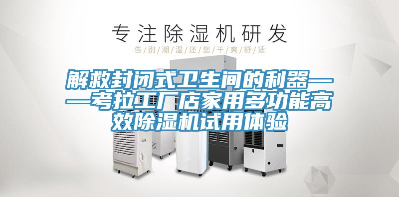 解救封闭式卫生间的利器——考拉工厂店家用多功能高效辣椒视频APP下载并安装试用体验