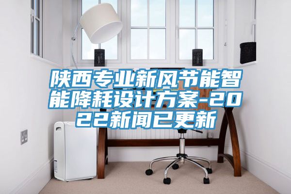 陕西专业新风节能智能降耗设计方案-2022新闻已更新