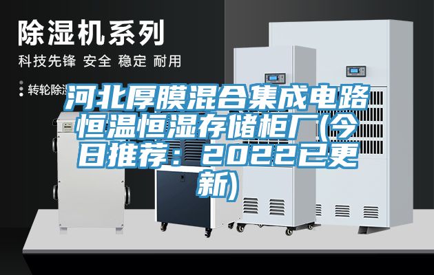 河北厚膜混合集成电路恒温恒湿存储柜厂(今日推荐：2022已更新)