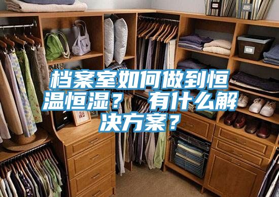 档案室如何做到恒温恒湿？ 有什么解决方案？