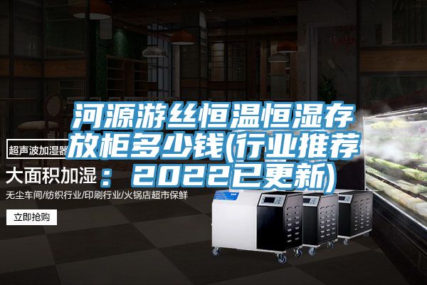 河源游丝恒温恒湿存放柜多少钱(行业推荐：2022已更新)