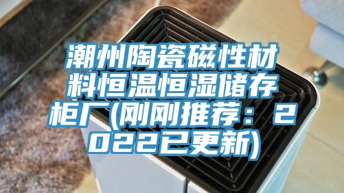 潮州陶瓷磁性材料恒温恒湿储存柜厂(刚刚推荐：2022已更新)