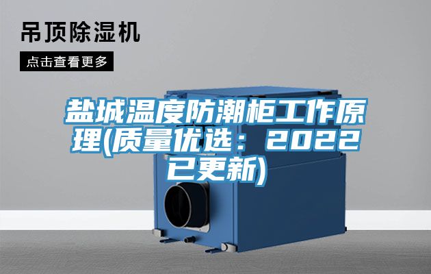 盐城温度防潮柜工作原理(质量优选：2022已更新)