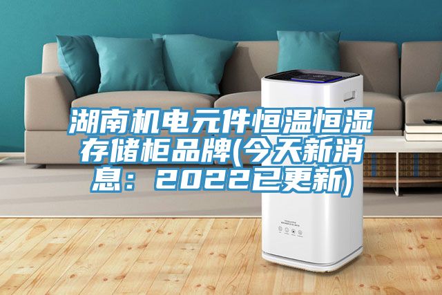 湖南机电元件恒温恒湿存储柜品牌(今天新消息：2022已更新)