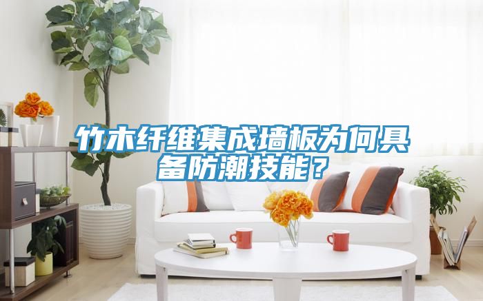 竹木纤维集成墙板为何具备防潮技能？