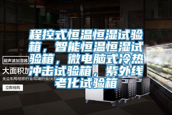 程控式恒温恒湿试验箱，智能恒温恒湿试验箱，微电脑式冷热冲击试验箱，紫外线老化试验箱