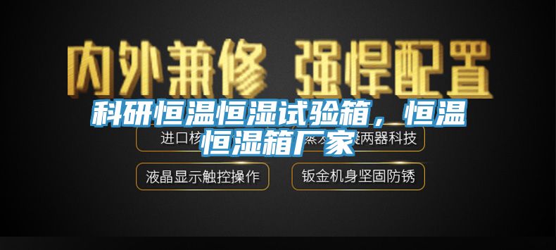 科研恒温恒湿试验箱，恒温恒湿箱厂家