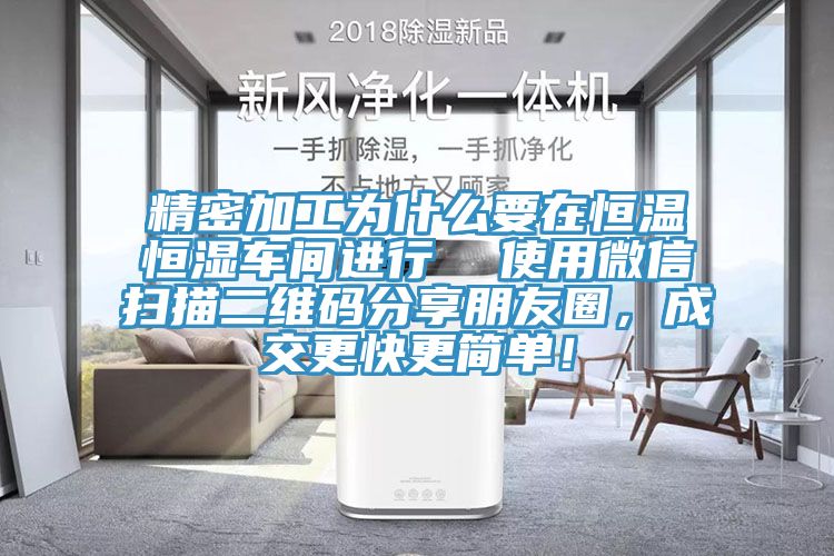 精密加工为什么要在恒温恒湿车间进行  使用微信扫描二维码分享朋友圈，成交更快更简单！